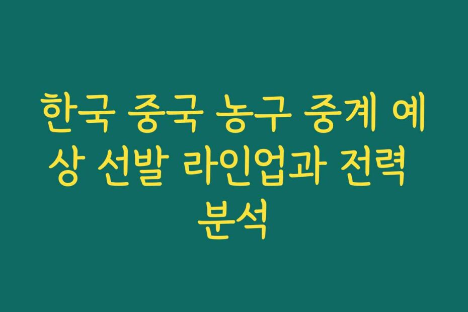한국 중국 농구 중계 예상 선발 라인업과 전력 분석