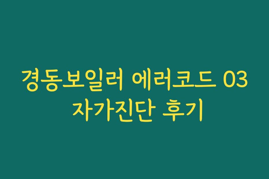경동보일러 에러코드 03 자가진단 후기