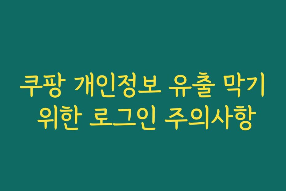 쿠팡 개인정보 유출 막기 위한 로그인 주의사항