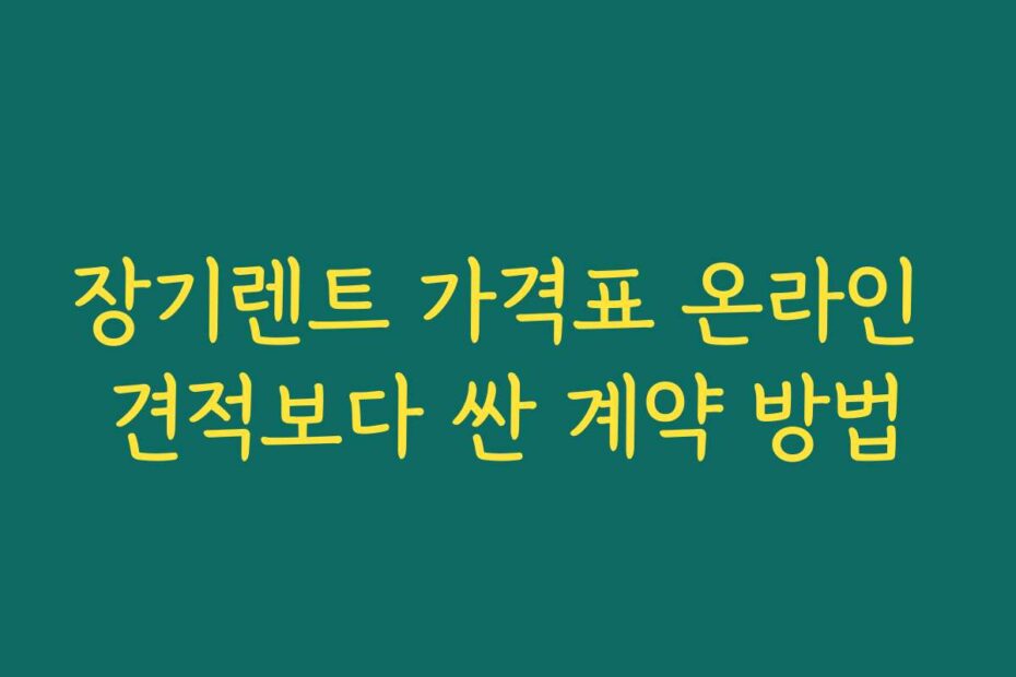 장기렌트 가격표 온라인 견적보다 싼 계약 방법