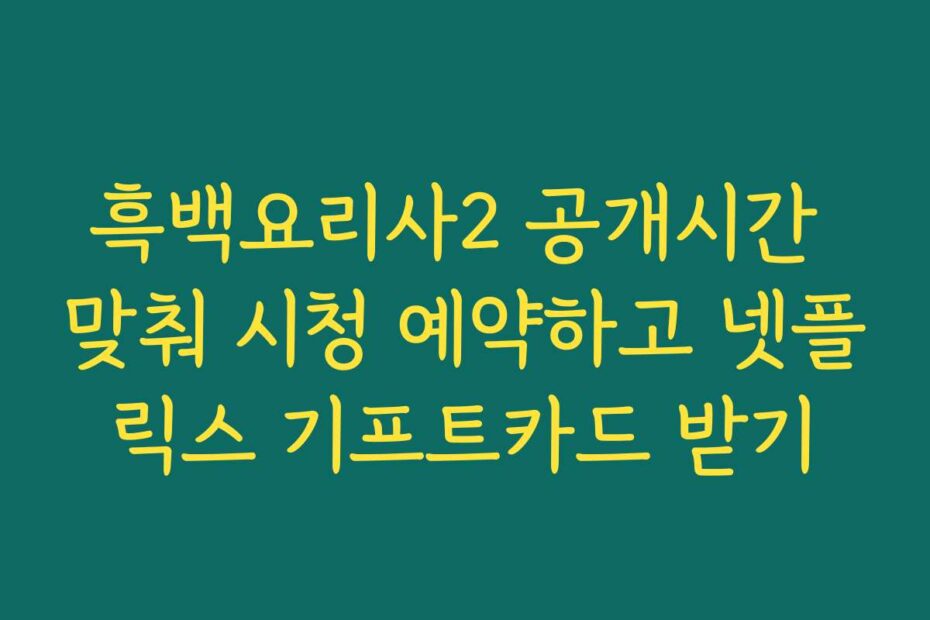 흑백요리사2 공개시간 맞춰 시청 예약하고 넷플릭스 기프트카드 받기