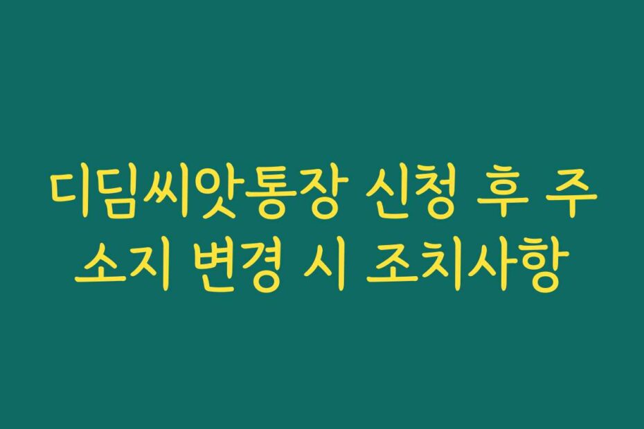 디딤씨앗통장 신청 후 주소지 변경 시 조치사항