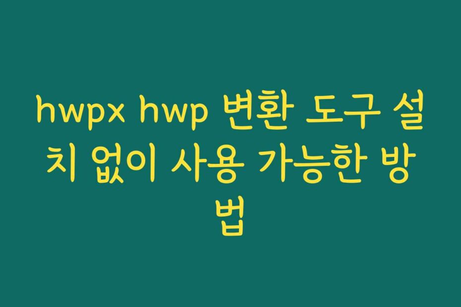 hwpx hwp 변환 도구 설치 없이 사용 가능한 방법