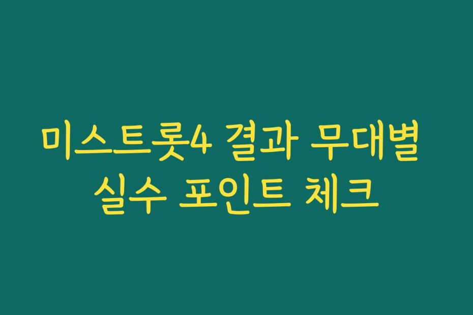 미스트롯4 결과 무대별 실수 포인트 체크