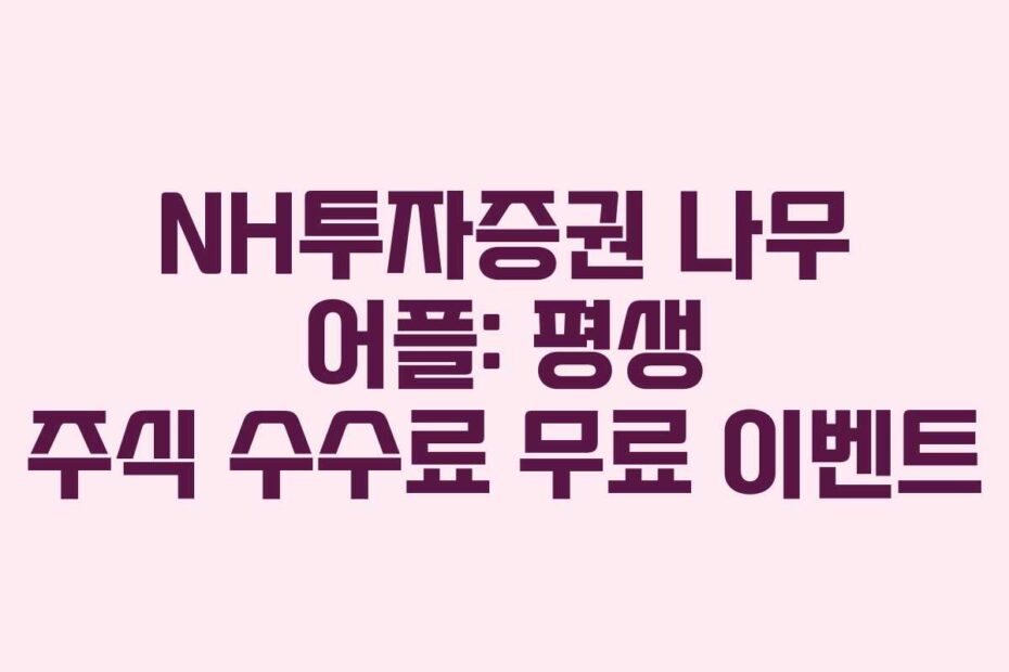 NH투자증권 나무 어플: 평생 주식 수수료 무료 이벤트