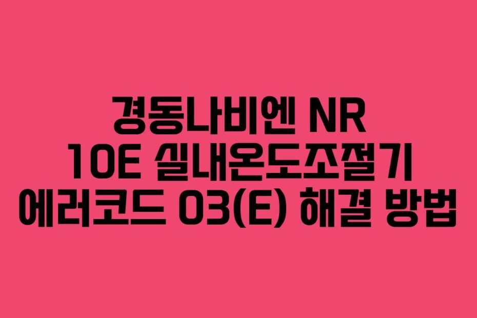 경동나비엔 NR 10E 실내온도조절기 에러코드 03(E) 해결 방법