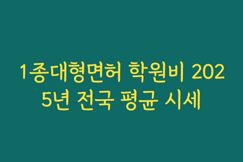 1종대형면허 학원비 2025년 전국 평균 시세