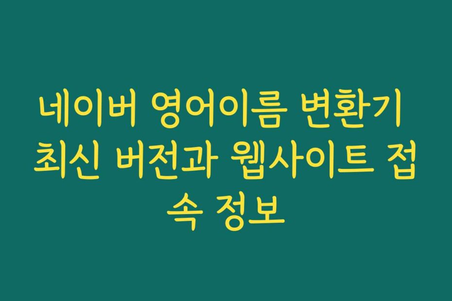 네이버 영어이름 변환기 최신 버전과 웹사이트 접속 정보
