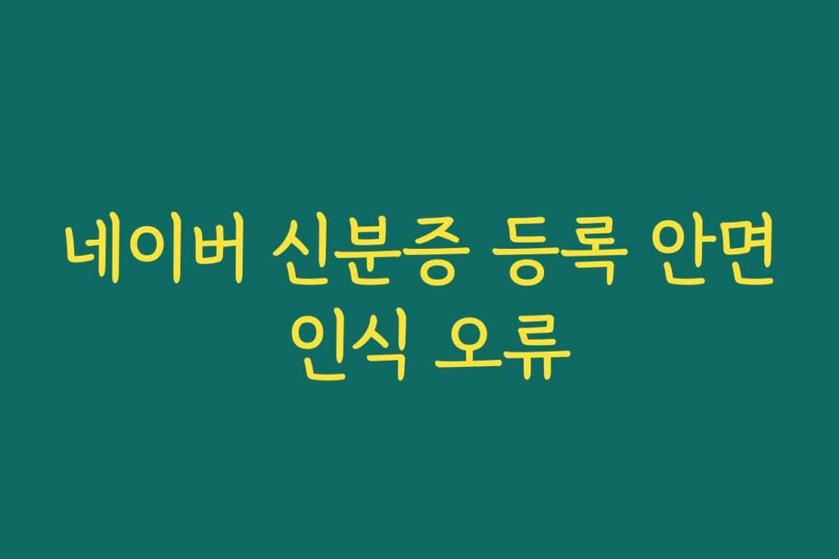 네이버 신분증 등록 안면 인식 오류