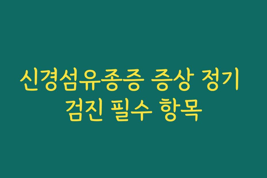 신경섬유종증 증상 정기 검진 필수 항목