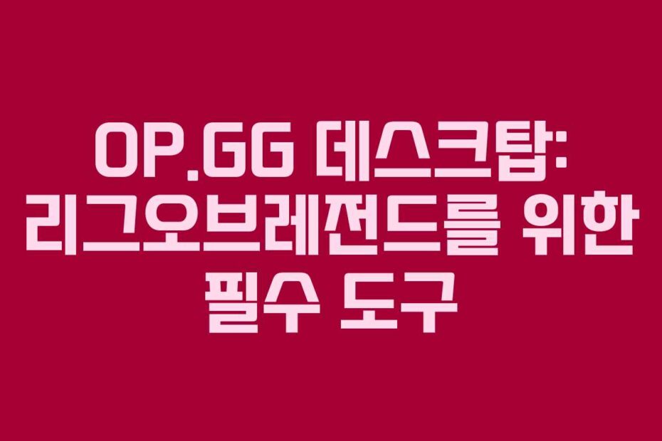 OP.GG 데스크탑: 리그오브레전드를 위한 필수 도구
