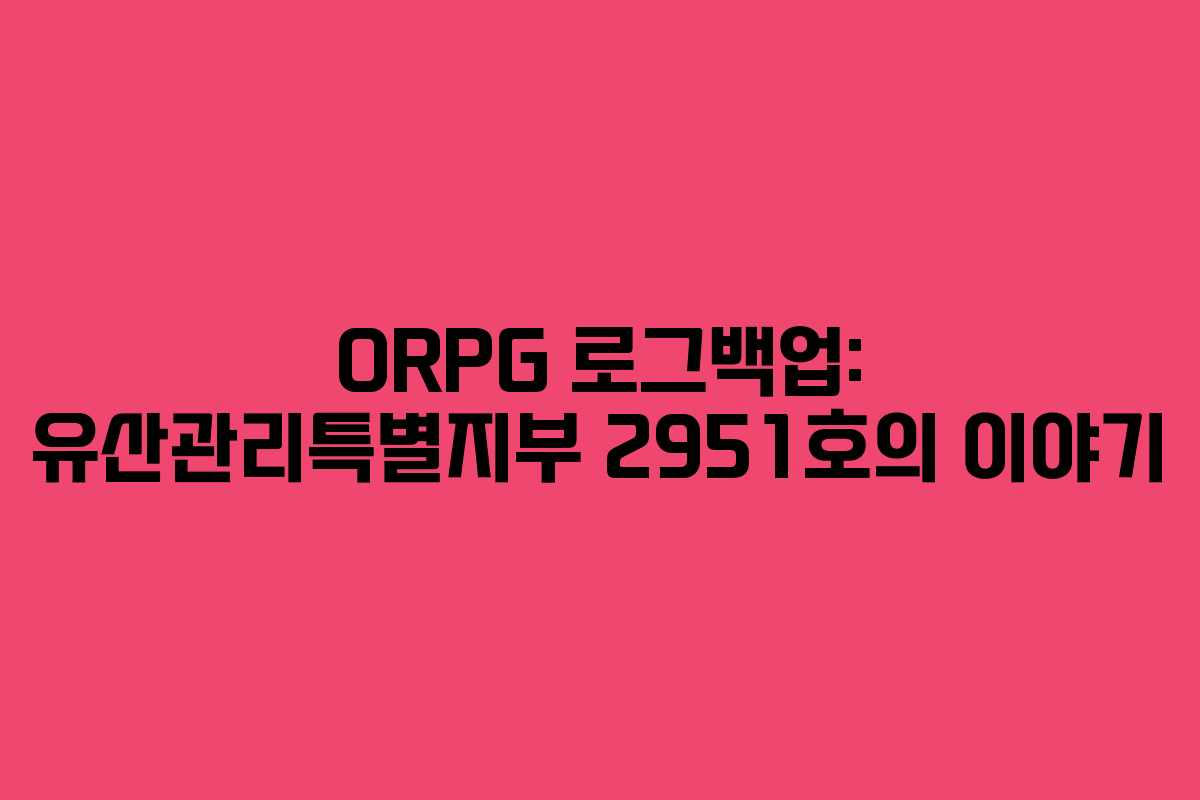 ORPG 로그백업: 유산관리특별지부 2951호의 이야기