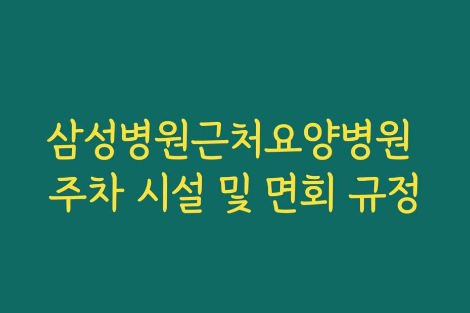 삼성병원근처요양병원 주차 시설 및 면회 규정