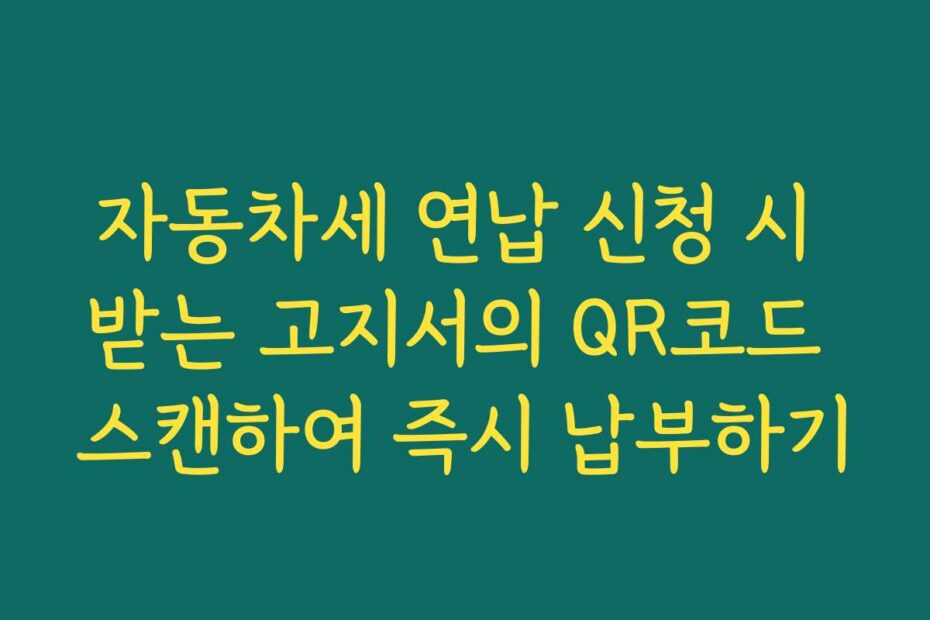 자동차세 연납 신청 시 받는 고지서의 QR코드 스캔하여 즉시 납부하기