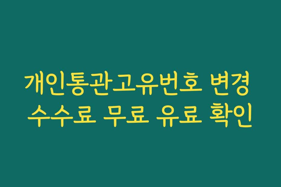 개인통관고유번호 변경 수수료 무료 유료 확인