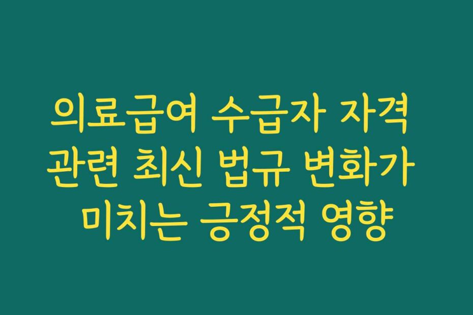 의료급여 수급자 자격 관련 최신 법규 변화가 미치는 긍정적 영향