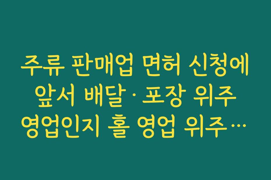 주류 판매업 면허 신청에 앞서 배달·포장 위주 영업인지 홀 영업 위주인지 전략 세우기