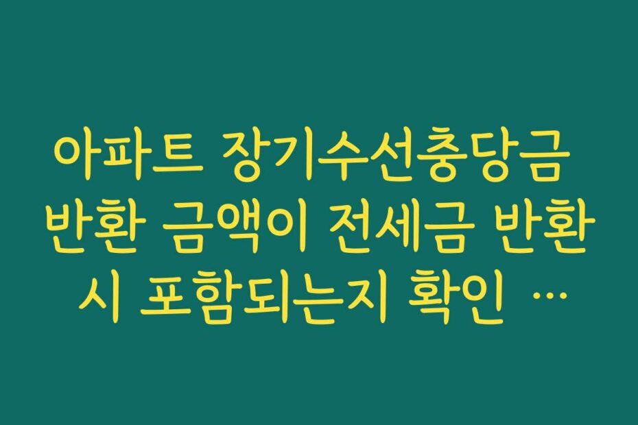 아파트 장기수선충당금 반환 금액이 전세금 반환 시 포함되는지 확인 절차