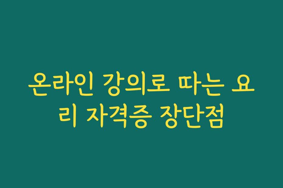 온라인 강의로 따는 요리 자격증 장단점