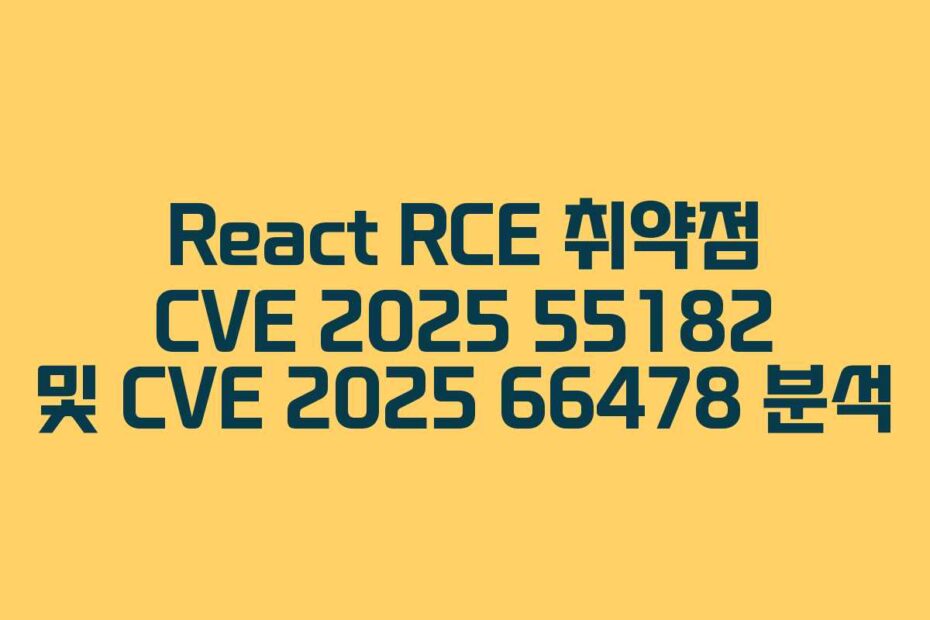 React RCE 취약점 CVE 2025 55182 및 CVE 2025 66478 분석