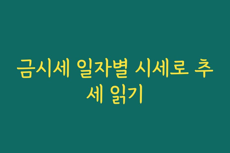 금시세 일자별 시세로 추세 읽기