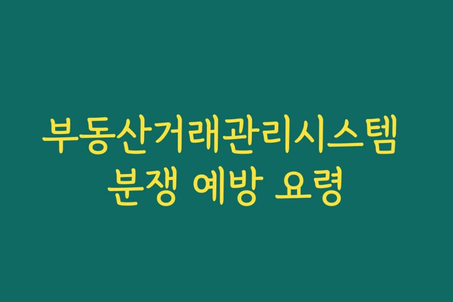 부동산거래관리시스템 분쟁 예방 요령