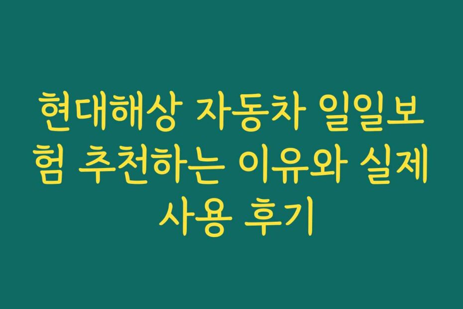 현대해상 자동차 일일보험 추천하는 이유와 실제 사용 후기