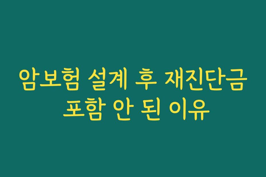 암보험 설계 후 재진단금 포함 안 된 이유