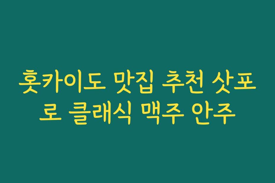 홋카이도 맛집 추천 삿포로 클래식 맥주 안주