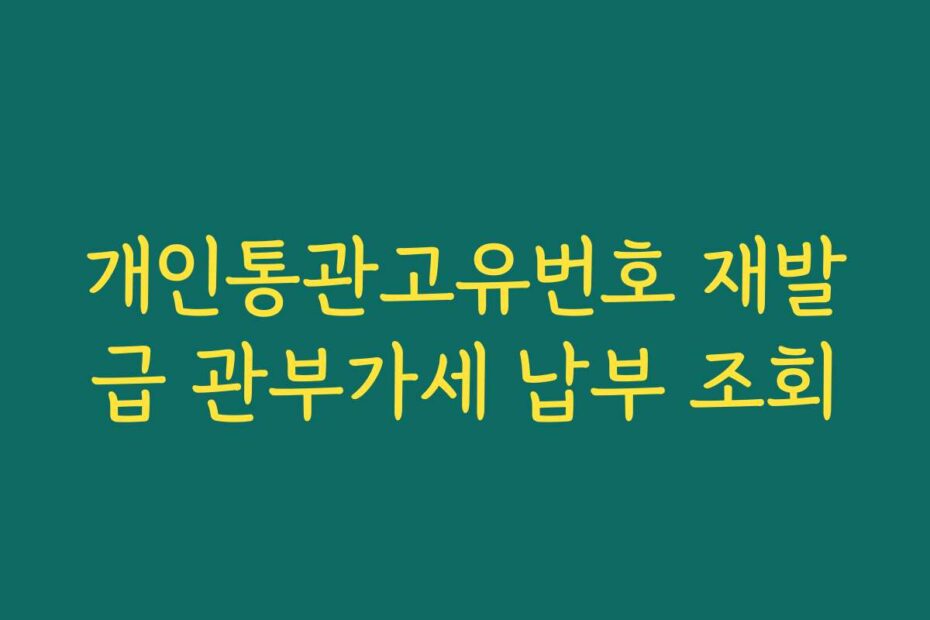 개인통관고유번호 재발급 관부가세 납부 조회