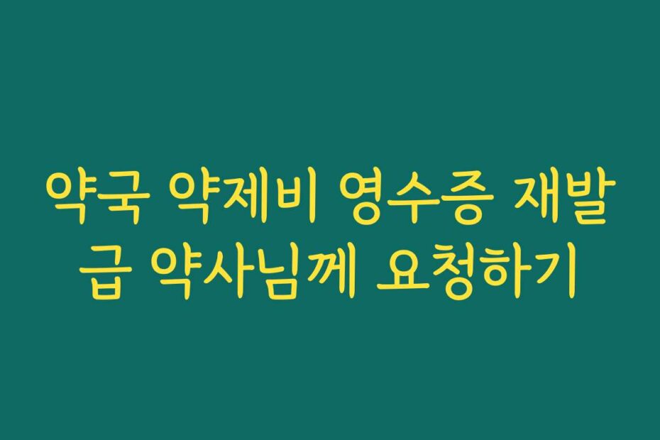 약국 약제비 영수증 재발급 약사님께 요청하기