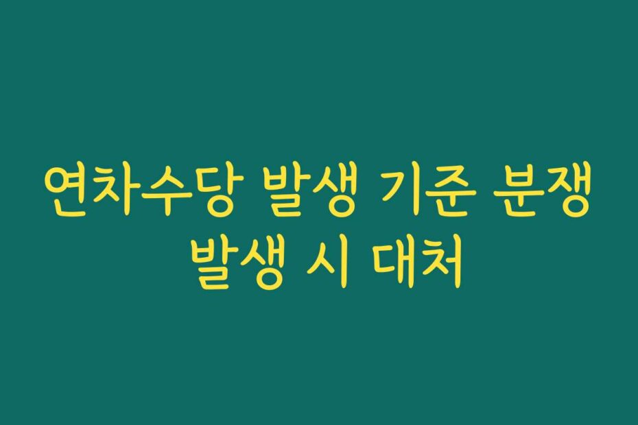 연차수당 발생 기준 분쟁 발생 시 대처