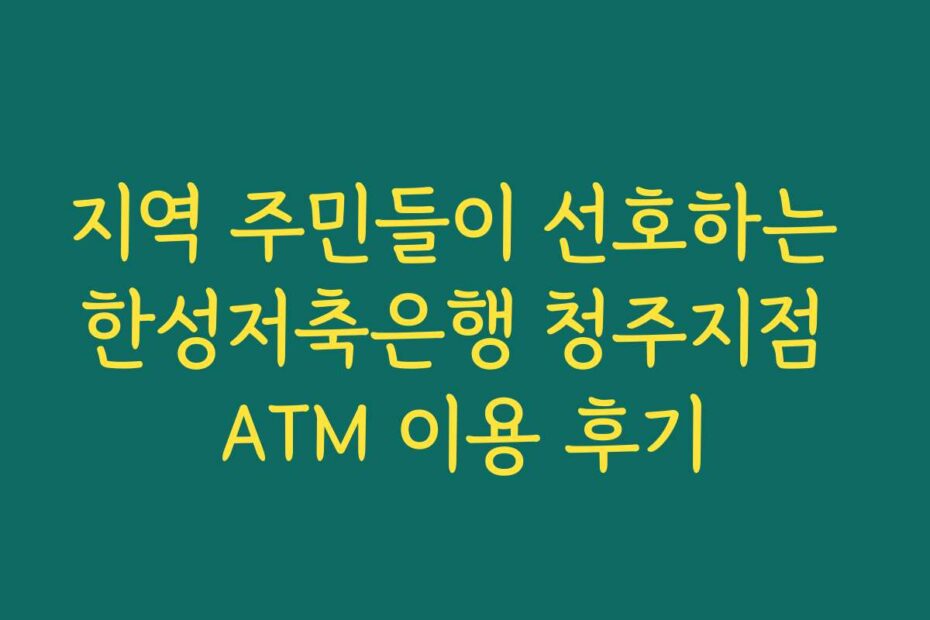 지역 주민들이 선호하는 한성저축은행 청주지점 ATM 이용 후기