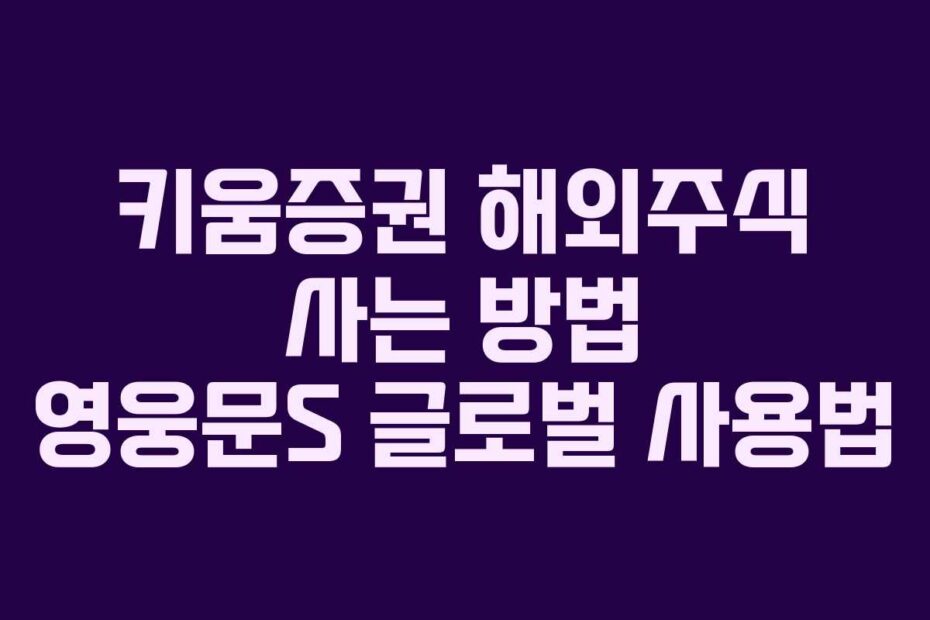 키움증권 해외주식 사는 방법 영웅문S 글로벌 사용법