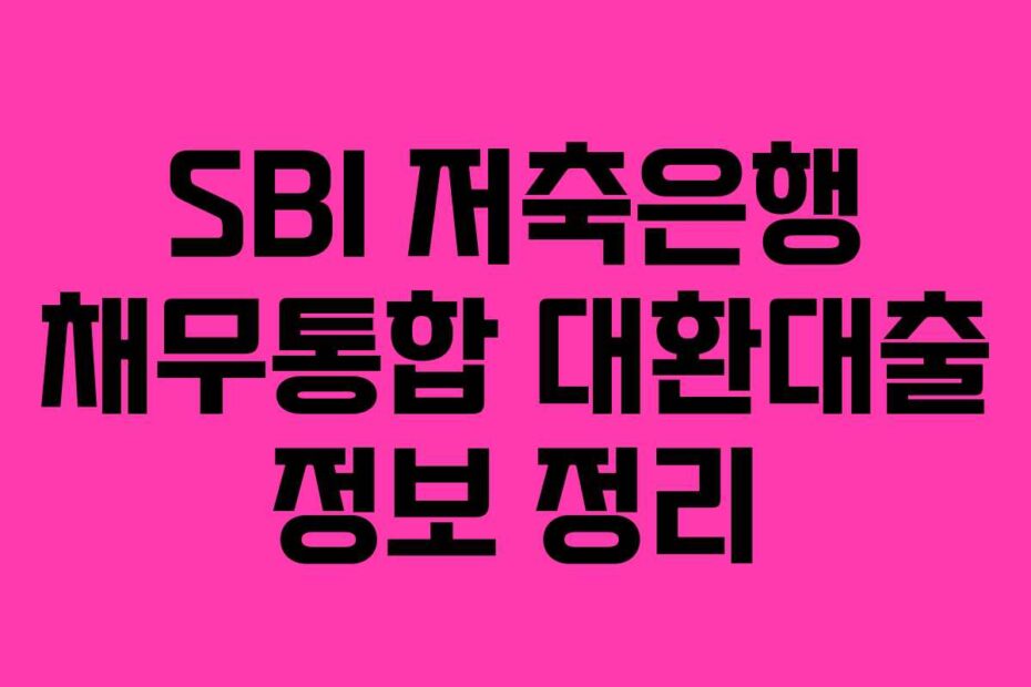 SBI 저축은행 채무통합 대환대출 정보 정리