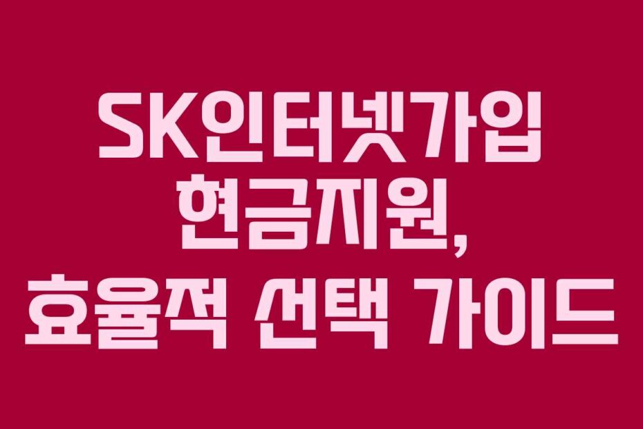 SK인터넷가입 현금지원, 효율적 선택 가이드