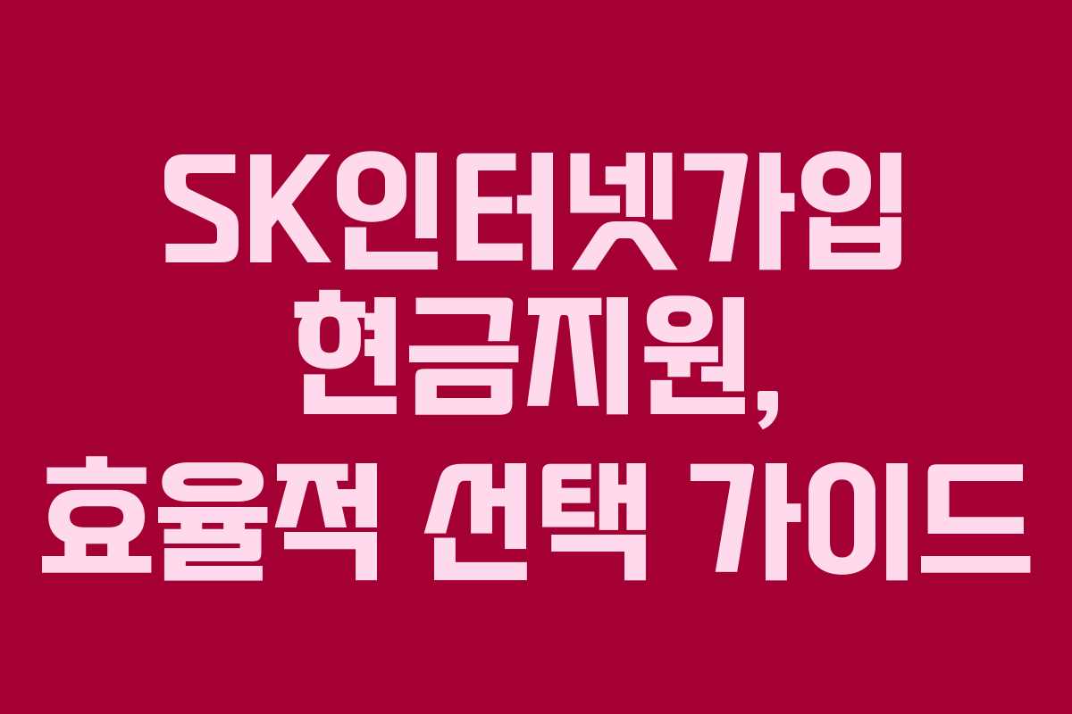 SK인터넷가입 현금지원, 효율적 선택 가이드