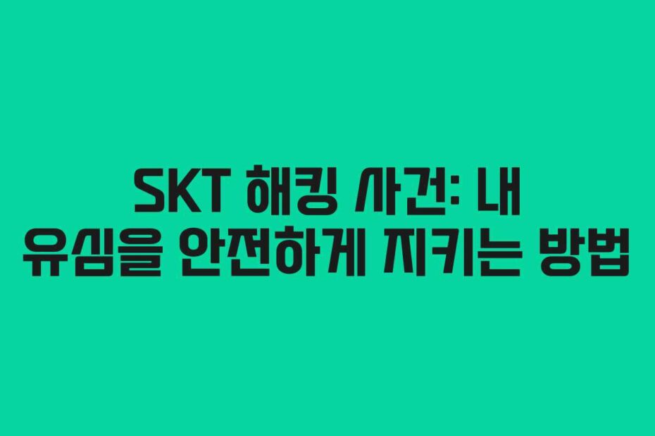 SKT 해킹 사건: 내 유심을 안전하게 지키는 방법