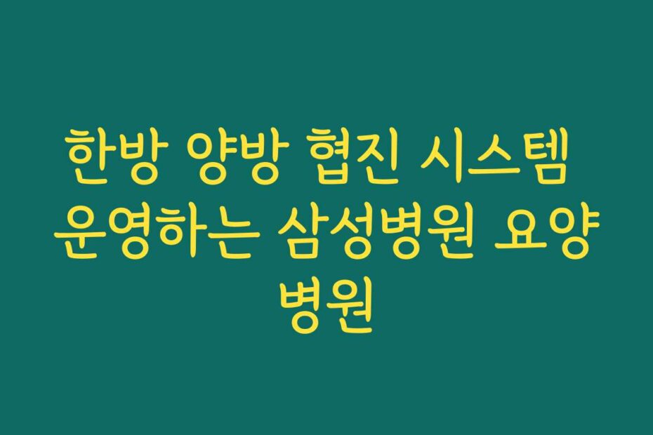 한방 양방 협진 시스템 운영하는 삼성병원 요양병원