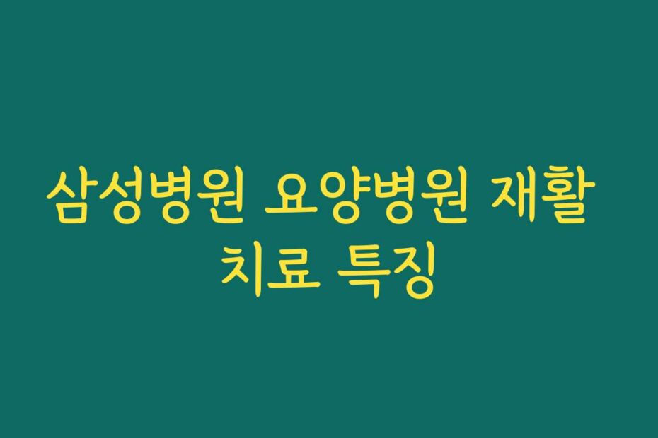 삼성병원 요양병원 재활 치료 특징