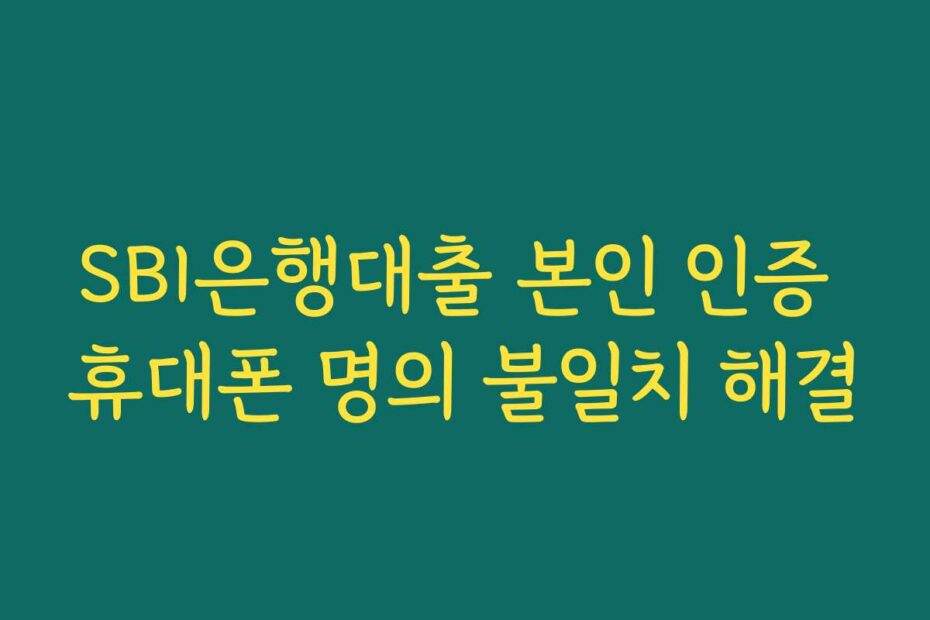 SBI은행대출 본인 인증 휴대폰 명의 불일치 해결