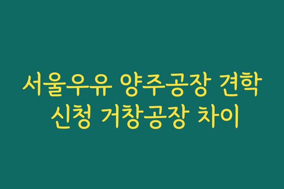 서울우유 양주공장 견학 신청 거창공장 차이