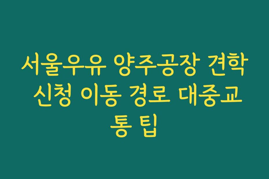 서울우유 양주공장 견학 신청 이동 경로 대중교통 팁