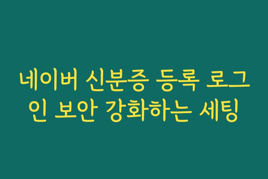 네이버 신분증 등록 로그인 보안 강화하는 세팅