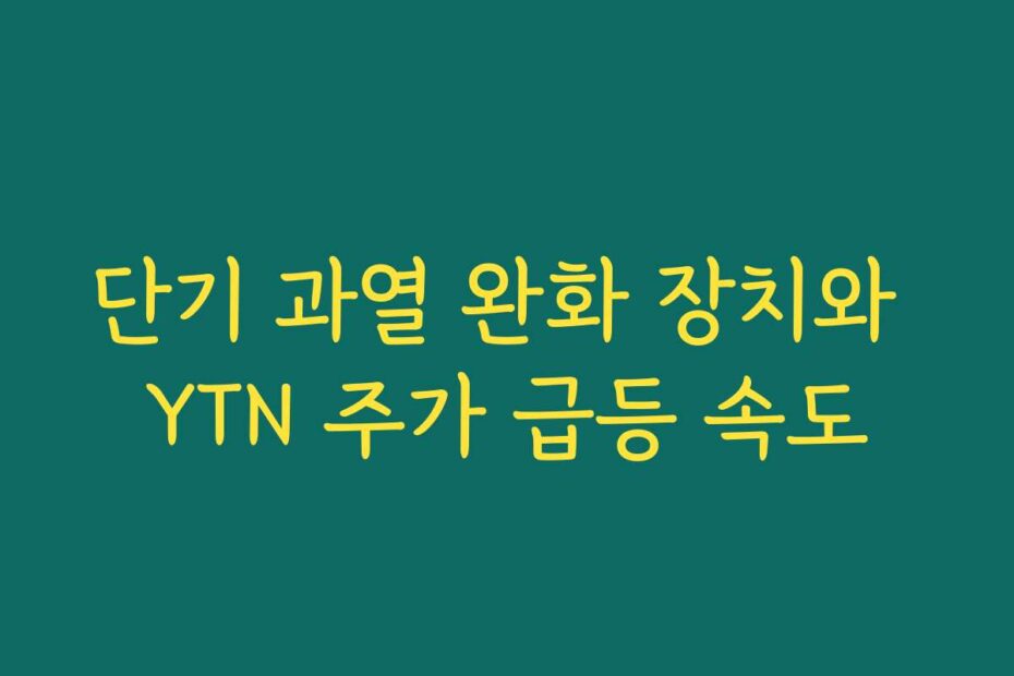 단기 과열 완화 장치와 YTN 주가 급등 속도