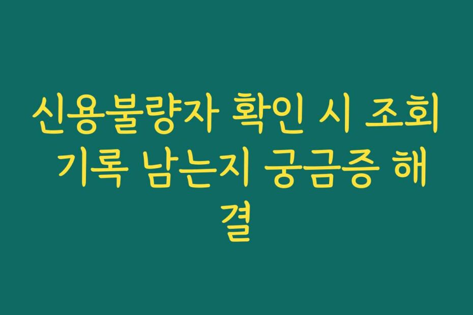 신용불량자 확인 시 조회 기록 남는지 궁금증 해결