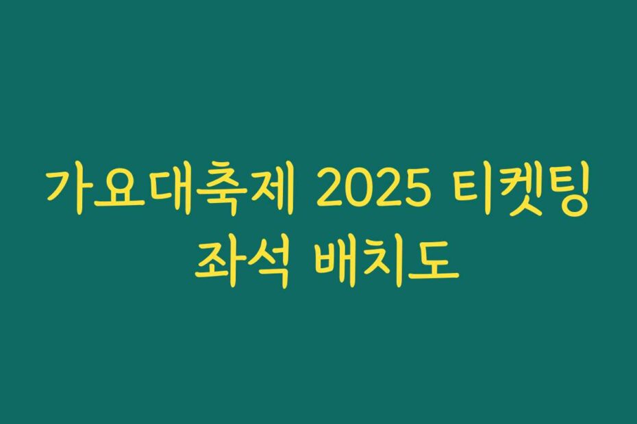 가요대축제 2025 티켓팅 좌석 배치도