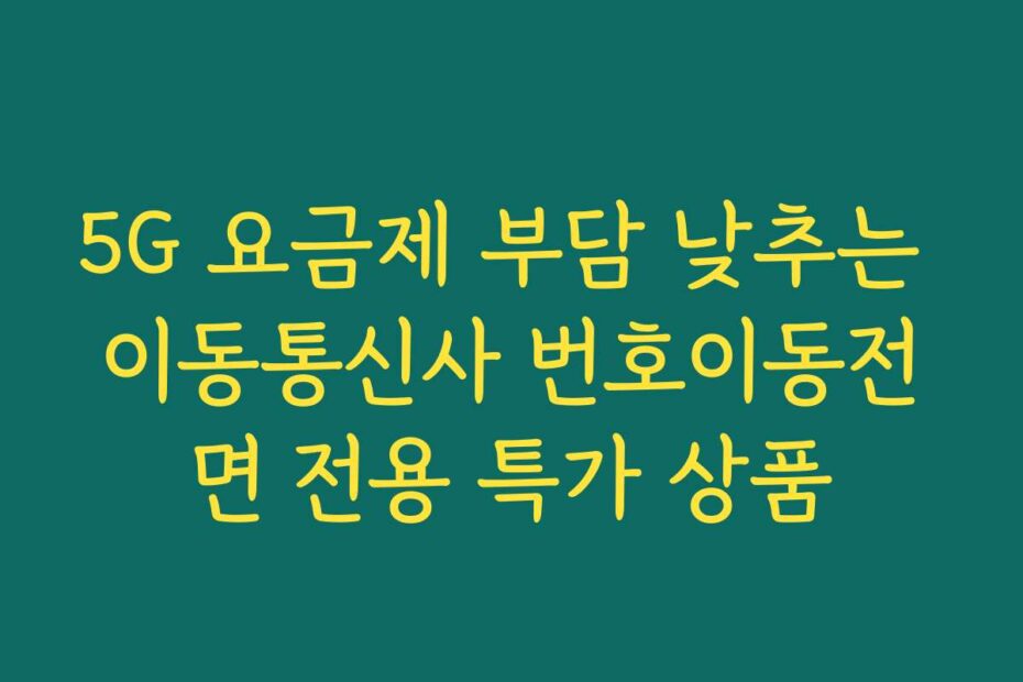 5G 요금제 부담 낮추는 이동통신사 번호이동전면 전용 특가 상품