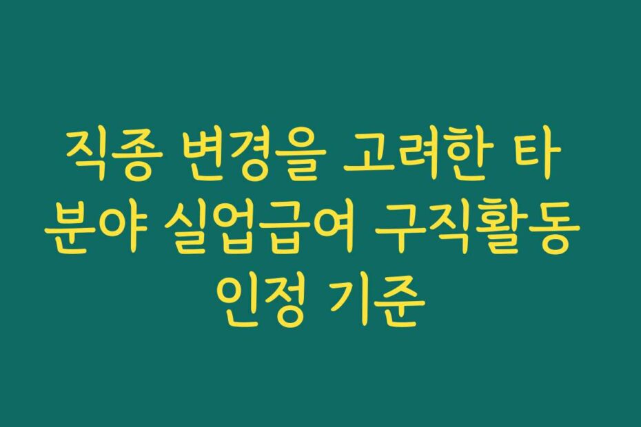 직종 변경을 고려한 타 분야 실업급여 구직활동 인정 기준
