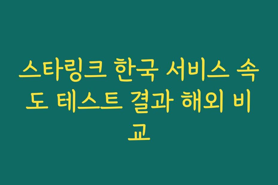 스타링크 한국 서비스 속도 테스트 결과 해외 비교